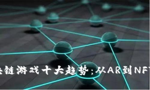 2023年区块链游戏十大趋势：从AR到NFT的全面解析