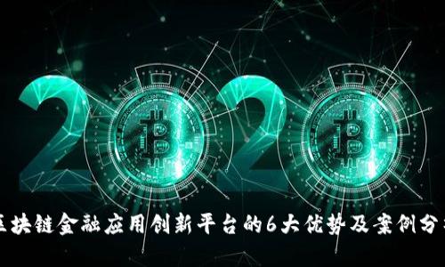 区块链金融应用创新平台的6大优势及案例分析