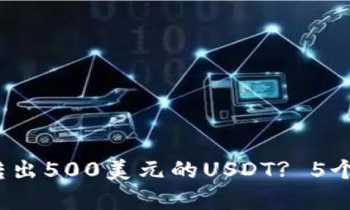 2023年如何从TP钱包转出500美元的USDT? 5个简单步骤助你轻松操作
