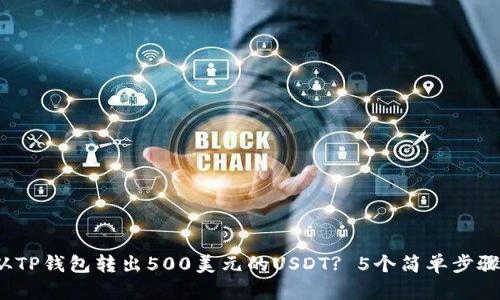 2023年如何从TP钱包转出500美元的USDT? 5个简单步骤助你轻松操作