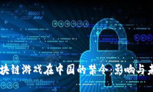 阿谢区块链游戏在中国的禁令：影响与未来展望