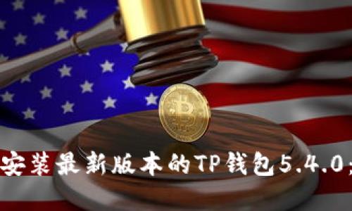 如何下载和安装最新版本的TP钱包5.4.0：一步步详解