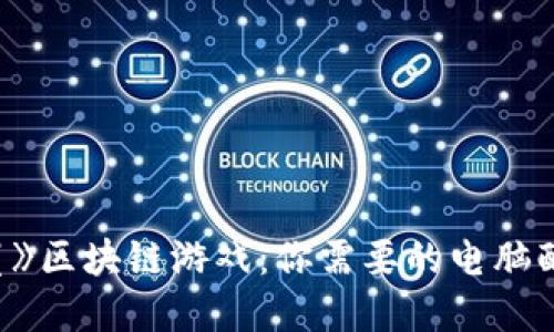 玩转《星鲨》区块链游戏：你需要的电脑配置与建议