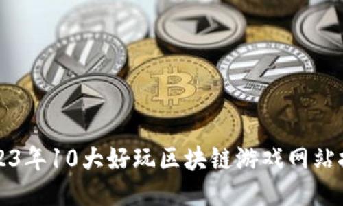 2023年10大好玩区块链游戏网站推荐