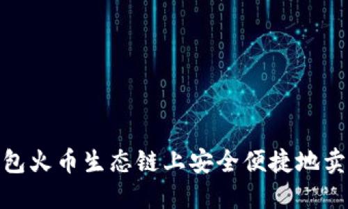 2023年最新：如何在TP钱包火币生态链上安全便捷地卖币？5个步骤教你轻松上手