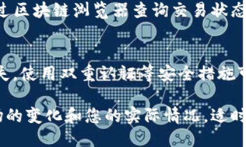 将猪币转移到TP钱包涉及多个步骤，包括确保正确的地址、进行交易以及确认到账。下面是一些详细操作步骤，供您参考：

准备阶段
在您开始操作之前，确保您已经拥有一个TP钱包账户，并对基本的加密货币操作有一定了解。

检查猪币的转账条件
猪币（Pig Coin）是一种相对较新的加密货币，转账前需要确认以下几点：确保您的猪币没有被锁定，同时了解转账的手续费和时间。

获取TP钱包地址
先在您的TP钱包中找到接收猪币的地址。打开TP钱包应用，选择“接收”选项，找到猪币的相关信息，复制该地址。请确保关于地址的任何拼写错误，因为一旦发送可能无法找回。

准备转账猪币
打开您存储猪币的数字钱包或交易平台，找到您想要转账的猪币数量。在输入转账信息时，确保填写的接收地址与TP钱包中的地址一致。

进行转账操作
在确认地址无误后，输入您要转账的金额并选择相应的手续费。注意要选择适当的手续费，这可能会影响转账速度。

确认转账信息
再次检查所有信息，确保没有错误。确认后，提交转账请求。大多数钱包会给您提供一份交易记录，以备后续查询。

等待确认到账
一旦提交转账请求，您需要等待交易被区块链网络确认。这个过程可能需要几分钟到几小时不等，具体取决于网络的繁忙程度。

确认到账
在TP钱包中查看猪币余额，确认转账是否成功。如果到账有延迟，可以通过区块链浏览器查询交易状态，确保交易确实在进行中。

注意安全问题
在进行这些转账时，需保持警觉，确保您的钱包私钥安全，避免被盗或丢失。使用双重认证等安全措施可进一步保护您的资产。

通过以上步骤，您应该能够顺利将猪币转移到TP钱包中。请记得根据市场的变化和您的实际情况，适时调整您的交易策略，确保您的资产安全和增值。