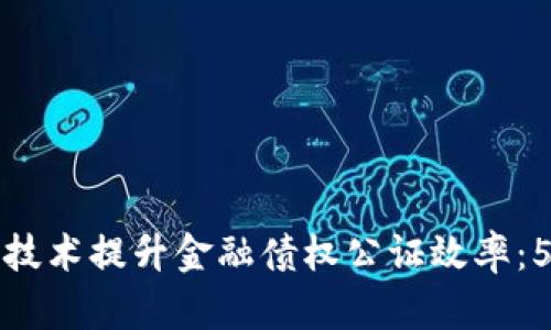 如何利用区块链技术提升金融债权公证效率：5个实用案例分析