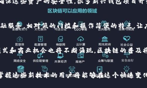   2024年金融科技趋势：5种区块链技术改变钱包行业的方式 / 

 guanjianci 钱包,金融,区块链,技术 /guanjianci 

引言：金融科技的变革
随着科技的不断发展，金融行业也在不断进化，尤其是区块链技术的崛起。这项技术不仅为传统金融服务带来了新的解决方案，还推动了数字钱包的演变，改变了我们管理和使用资金的方式。在接下来的内容中，我们将探索区块链如何具体影响钱包行业，并展望2024年的金融科技趋势。

区块链技术的基础概念
在深入讨论之前，了解区块链的基本概念是必要的。区块链是一种去中心化的分布式数据库技术，能够记录交易，同时提供透明性和安全性。与传统数据库不同，区块链的数据不能被随意篡改，这使得其在金融交易中具备了极大的可靠性。在钱包行业中，区块链的特性使得用户能够以更安全的方式进行交易和资产管理。

数字身份验证的提升
身份验证是金融交易中至关重要的一环。传统方式常常依赖于中心化的数据库，容易受到网络攻击或数据泄露的风险。而基于区块链的数字身份验证则具有明显的优势。通过利用去中心化的特性，用户的身份信息可以安全地存储在区块链上，只有授权的用户才能访问。这不仅提高了安全性，还使得用户能够更好地掌控自己的身份数据，防止泄露和欺诈。

跨境支付的便捷化
传统的跨境支付往往需要经过多个中介机构，耗时且费用高昂。区块链技术可以简化这一过程，使得跨境支付更加直接和高效。利用区块链，资金可以在无需中介的情况下快速转移，显著降低了交易成本。在这个过程中，数字钱包可以充当用户的桥梁，让他们便捷地进行国际间的资金转移。例如，一些钱包服务提供商已经开始整合区块链技术，使用户能够在几分钟内完成国际汇款，而非传统银行所需的数天时间。

智能合约的应用
智能合约是区块链的另一个重要特征，它可以自动执行合约条款，无需人为干预。这种自动化的特性在钱包行业中找到了广泛的应用。例如，用户可以设置一项条件，当满足特定条件时，资金就会自动转入对方钱包中。这样的机制提高了交易的信任度，同时减少了因人为失误而导致的纠纷。2024年，肯定会有更多的钱包服务商开始将这项技术嵌入到他们的产品中，以提升用户体验。

加密资产的管理与存储
数字货币的兴起使得越来越多的用户需要一种安全的方式来管理和存储他们的加密资产。区块链技术帮助钱包行业解决了这些问题。用户可以通过数字钱包来存储多种加密货币，并确保这些资产的安全性。很多新兴钱包项目开始使用多重签名和冷存储等技术来提升资产安全。此外，通过集成用户友好的界面和实时市场数据，一些钱包能够使用户更好地管理其加密组合。

金融包容性的发展
金融包容性是一个全球性挑战，许多人在获取正规金融服务方面面临障碍。区块链和数字钱包的结合在这方面展现出巨大的潜力。通过数字钱包，用户不需要依赖传统银行就能访问金融服务。相对低的门槛和操作简便的特点，让广大未被银行覆盖的人群能够轻松进入金融市场。特别是在发展中国家，区块链技术的引入可能会改变许多人对金融服务的获取方式。

未来展望：2024年的钱包行业
随着市场对区块链技术的认知加深，预计在2024年，钱包行业将迎来更多创新和变革。越来越多的金融机构将开始采用区块链技术，以提升其服务的有效性和安全性。同时，新的合作模式和商业机会也将不断涌现。区块链的普及将更深刻地影响全球金融环境，数字钱包可能会逐渐成为日常交易的主要工具。

结语
区块链技术正在重塑钱包行业的未来。从身份验证到跨境支付，再到智能合约的引入，各种创新不断涌现，改变着我们的金融生活。展望2024年，金融科技的发展充满了机遇和挑战，而掌握这些新技术的用户将能够在这个快速变化的环境中把握更多财富和便利。在未来，区块链将不仅仅是一种技术，更可能成为新一代金融生态系统的核心。