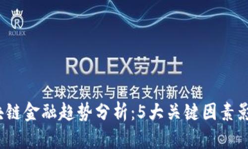 2023年区块链金融趋势分析：5大关键因素影响未来发展