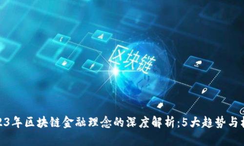 2023年区块链金融理念的深度解析：5大趋势与机遇