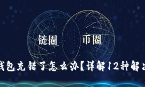 : TP钱包充错了怎么办？详解12种解决方案
