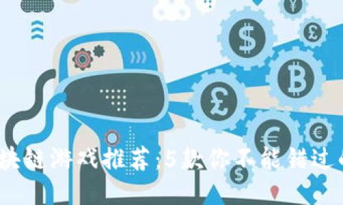 2023年区块链游戏推荐：5款你不能错过的精彩之作