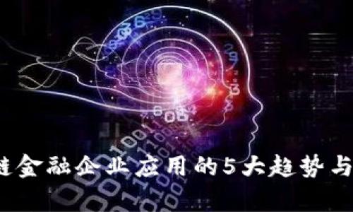 2023年区块链金融企业应用的5大趋势与成功案例分析