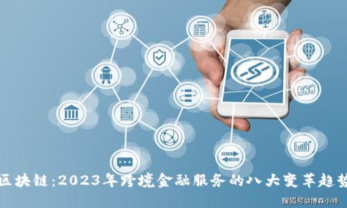区块链：2023年跨境金融服务的八大变革趋势