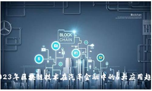 2023年区块链技术在汽车金融中的6大应用趋势