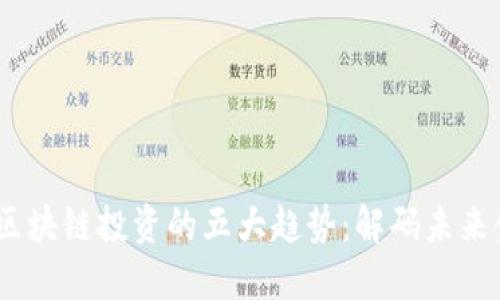2023年区块链投资的五大趋势：解码未来金融科技