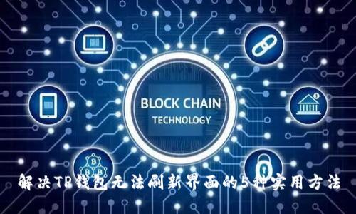 解决TP钱包无法刷新界面的5种实用方法