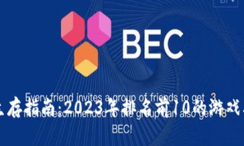 区块链养殖游戏生存指南：2023年排名前10的游戏及其持续发展分析