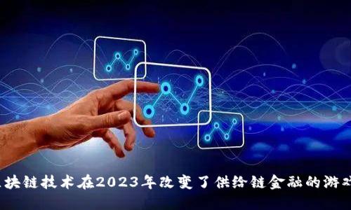 如何区块链技术在2023年改变了供给链金融的游戏规则？