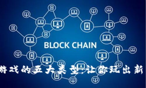 2023年区块链游戏的五大类型：让你玩出新高度的游戏体验