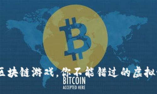 10个老高区块链游戏，你不能错过的虚拟世界新体验