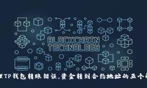 如何处理TP钱包转账错误，资金转到合约地址的五个解决方案