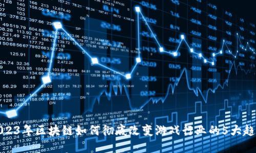 2023年区块链如何彻底改变游戏行业的5大趋势