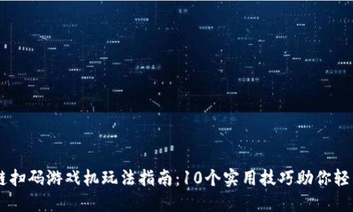 区块链扫码游戏机玩法指南：10个实用技巧助你轻松上手