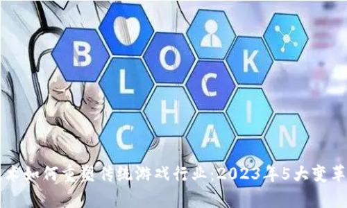 区块链技术如何重塑传统游戏行业：2023年5大变革趋势解析