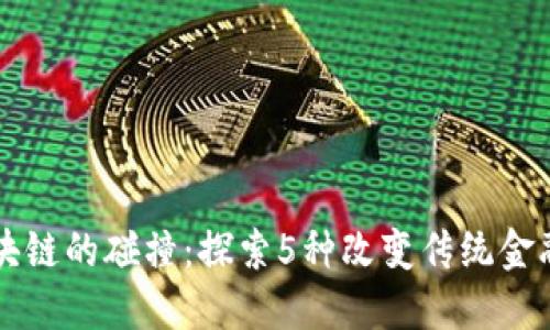 古老金融与区块链的碰撞:探索5种改变传统金融的区块链应用