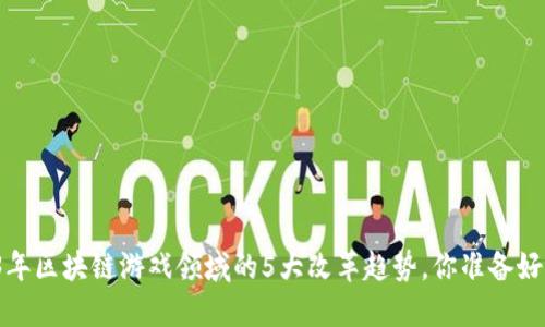 2023年区块链游戏领域的5大改革趋势，你准备好了吗？