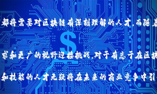  区块链金融岗位：2023年市场需求与职业发展趋势分析 / 

 guanjianci 区块链,金融岗位,职业发展,市场需求 /guanjianci 

引言
近年来，区块链技术的迅猛发展推动了金融行业的变革。这一新兴领域不仅给传统金融带来了挑战，同时也创造了大量的新机会。随着越来越多的企业和机构重视区块链技术的应用，区块链金融岗位的需求正在逐步上升。本文将深入探讨区块链金融岗位的现状、市场需求、所需技能以及未来的发展趋势。

区块链金融岗位概述
区块链金融岗位主要指在金融行业中与区块链技术相关的职位，涵盖了从技术岗位到管理岗位的广泛领域。具体的岗位包括区块链开发工程师、数据分析师、项目经理、合规专员等。这些岗位的共同点在于都需要对区块链技术有深入的理解和应用能力。

市场需求增长
根据最新的行业报告，2023年全球区块链金融岗位的市场需求预计将增长40%。越来越多的金融机构意识到区块链技术能够提升交易效率、降低成本，并改善透明度和安全性。此外，去中心化金融（DeFi）的兴起，也促进了对区块链专业人才的渴求。

关键技术技能
从事区块链金融岗位的人才需要具备多项技术和专业技能。首先，掌握区块链的基本原理及其运作方式至关重要。此外，熟悉智能合约开发、加密算法、分布式账本技术等也是必备的技能。对于金融岗位中的数据分析师而言，对大数据处理和分析工具的熟悉，尤其是区块链数据的处理能力，将成为一项重要的竞争优势。

合规与风险管理
随着区块链技术在金融领域的广泛应用，合规与风险管理的要求也日益严格。金融监管机构不断更新政策法规，对区块链相关的业务进行严格的合规检查。因此，懂得金融法规、具备合规审查能力的专业人才将在市场中更加抢手。区块链金融岗位的从业者需要时刻关注法规动态，确保公司的业务运营符合相应的法律标准。

职业发展机会
在区块链金融领域，职业发展路径多样。初级岗位通常是区块链开发、数据分析等技术性职位，通过夯实技术基础，可以逐步晋升至高级工程师、项目经理等管理岗位。对于市场营销及合规岗位的人才，积累行业经验同样是晋升的关键。随着自身技能和行业理解的不断提升，转向更高层次的战略规划和业务发展role也是一种可行的发展方向。

教育背景与培训
具有金融、计算机科学或相关领域的教育背景，有助于进入区块链金融岗位。然而，仅仅具备学位可能不足以满足市场需求，参与专门的培训和获得相关证书至关重要。许多专业机构和在线平台都提供针对区块链和金融技术的课程，涵盖基础知识、应用技能等，帮助员工持续提升自己的竞争力。

未来展望
展望未来，随着区块链技术的不断成熟和应用范围的拓展，区块链金融岗位将广泛渗透金融行业的方方面面。金融机构、科技创业公司乃至监管机构都将需要对区块链有深刻理解的人才。而随着技术的发展，岗位的性质与要求也将不断变化，复合型人才将成为市场的主流需求。

结论
区块链金融岗位的兴起是科技与金融融合的必然结果。面对市场的巨大需求，对相关人才的培养和培训也显得尤为重要。未来，该领域将以更高的要求和更广的视野迎接挑战。对于有志于在区块链金融领域发展的专业人士来说，把握机遇、提升自身能力，才能在未来的职场竞争中立于不败之地。

综上所述，区块链金融岗位的市场需求正在持续上升，相关职业的选择与发展将为金融从业者开启新篇章。在这个瞬息万变的时代，具备区块链知识和技能的人才无疑将在未来的商业竞争中引领潮流。