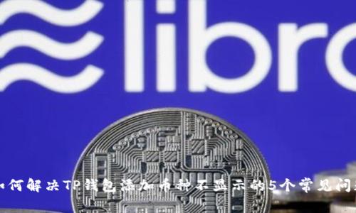 如何解决TP钱包添加币种不显示的5个常见问题