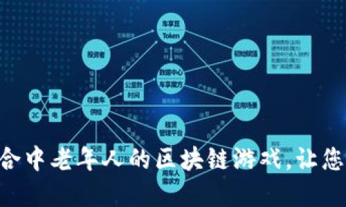 2023年10大最适合中老年人的区块链游戏，让您轻松玩转数字资产