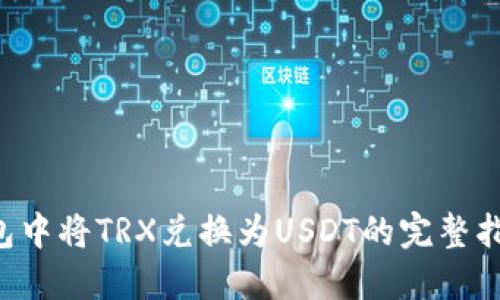 2023年T P钱包中将TRX兑换为USDT的完整指南：步骤与技巧