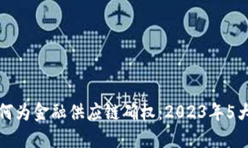 区块链如何为金融供应链确权：2023年5大应用案例