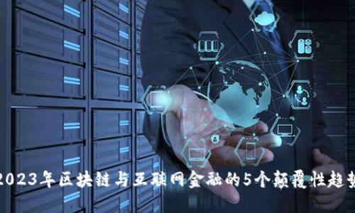 2023年区块链与互联网金融的5个颠覆性趋势