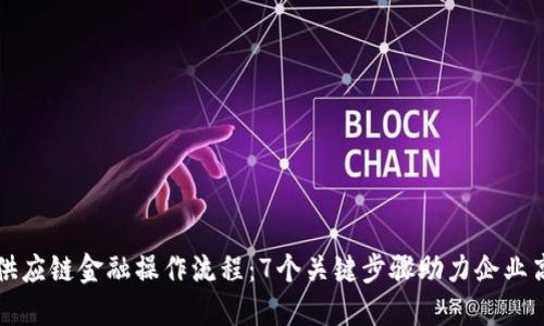 区块链供应链金融操作流程：7个关键步骤助力企业高效融资