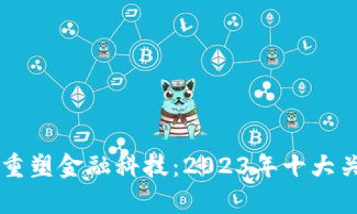 区块链如何重塑金融科技：2023年十大关键趋势分析