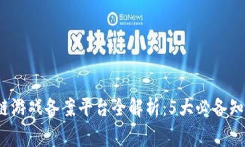 2023年区块链游戏备案平台全解析：5大必备知识与注意事项