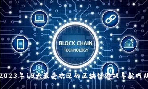 2023年10大最受欢迎的区块链游戏导航网站