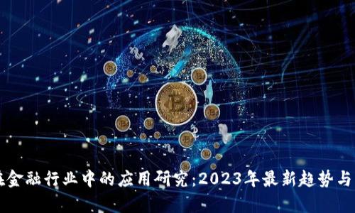 区块链在金融行业中的应用研究：2023年最新趋势与案例分析