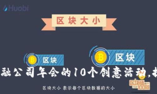 2024年区块链与金融公司年会的10个创意活动，提升参与感与互动性