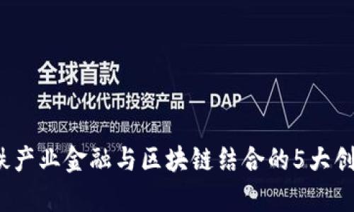 2023年钢铁产业金融与区块链结合的5大创新案例分析