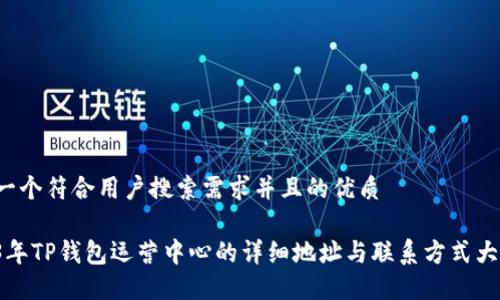 思考一个符合用户搜索需求并且的优质

2023年TP钱包运营中心的详细地址与联系方式大公开！