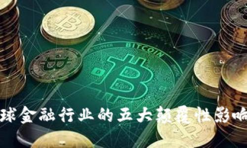区块链对全球金融行业的五大颠覆性影响及未来趋势
