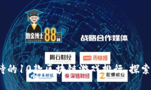 2023年最受期待的10款区块链游戏排行，探索虚拟世界的边界
