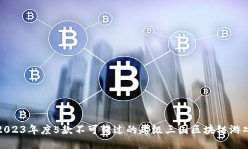 2023年度5款不可错过的超级三国区块链游戏