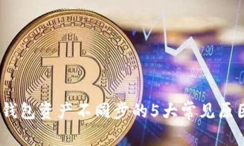 全面分析：TP钱包资产不同步的5大常见原因与解决方案