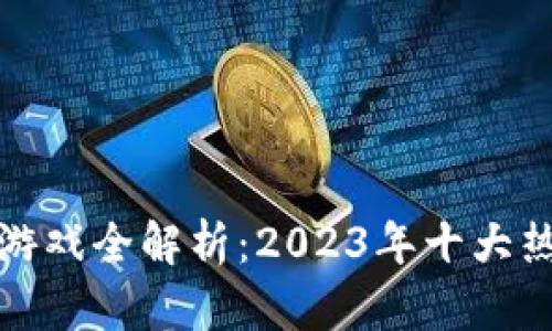 腾讯区块链游戏全解析：2023年十大热门游戏推荐